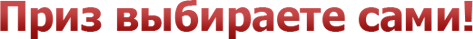 Приз выбираете сами!